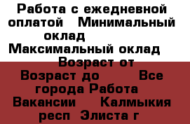 Работа с ежедневной оплатой › Минимальный оклад ­ 30 000 › Максимальный оклад ­ 100 000 › Возраст от ­ 18 › Возраст до ­ 40 - Все города Работа » Вакансии   . Калмыкия респ.,Элиста г.